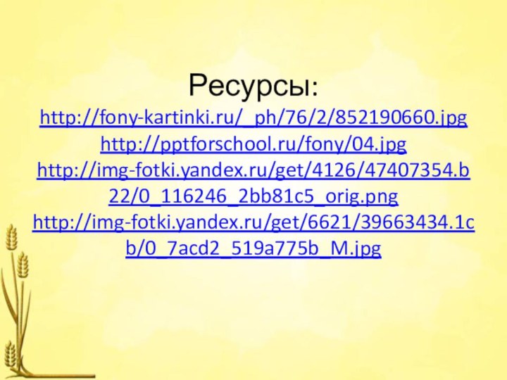 Ресурсы: http://fony-kartinki.ru/_ph/76/2/852190660.jpg http://pptforschool.ru/fony/04.jpg http://img-fotki.yandex.ru/get/4126/47407354.b22/0_116246_2bb81c5_orig.png http://img-fotki.yandex.ru/get/6621/39663434.1cb/0_7acd2_519a775b_M.jpg