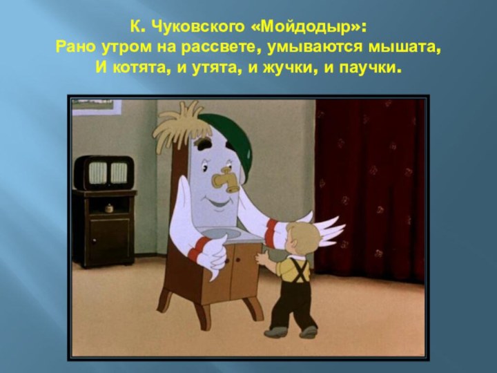 К. Чуковского «Мойдодыр»: Рано утром на рассвете, умываются мышата, И котята,
