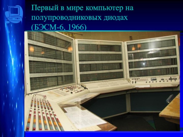 Первый в мире компьютер на полупроводниковых диодах  (БЭСМ-6, 1966)Сергей  Алексеевич ЛебедевБЭСМ-6