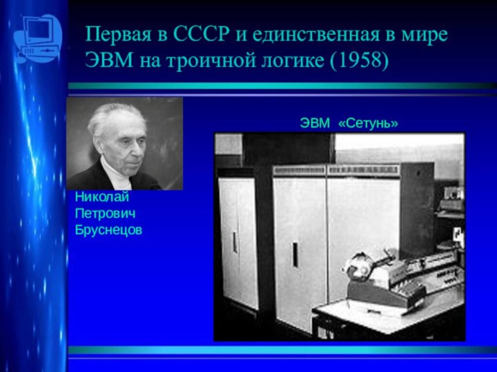 Первая в СССР и единственная в мире ЭВМ на троичной логике (1958)Николай Петрович БруснецовЭВМ «Сетунь»