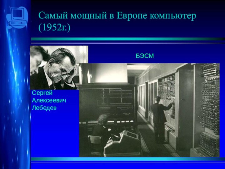 Самый мощный в Европе компьютер (1952г.)Сергей  Алексеевич ЛебедевБЭСМ