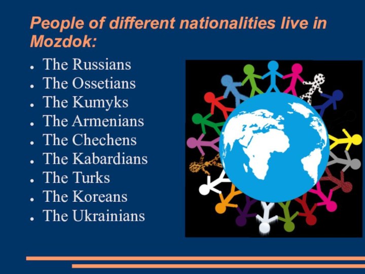 People of different nationalities live in Mozdok: The Russians The Ossetians