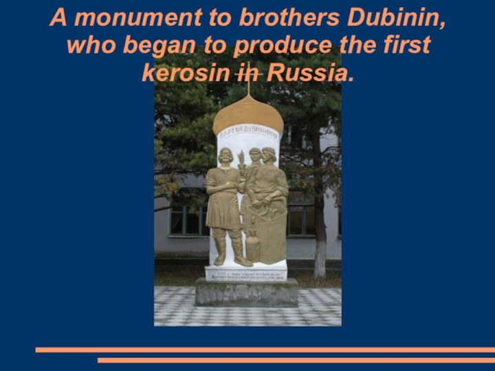 A monument to brothers Dubinin, who began to produce the first kerosin in Russia.