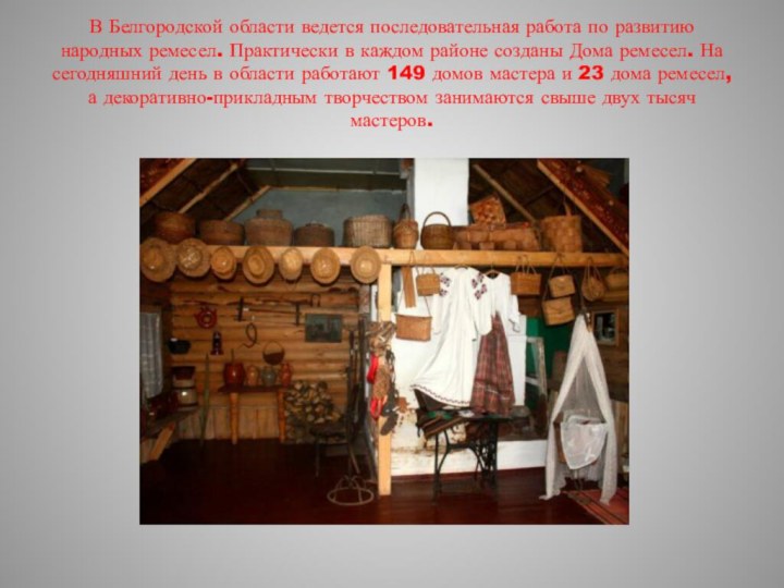 В Белгородской области ведется последовательная работа по развитию народных ремесел. Практически в