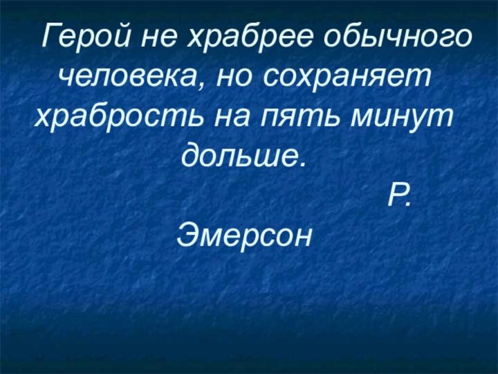 Герой не храбрее обычного человека, но сохраняет храбрость на пять