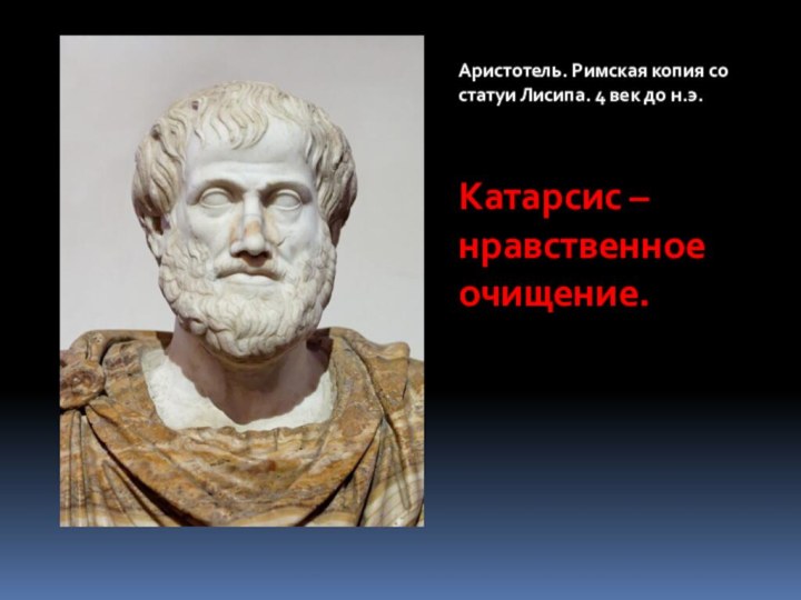 Аристотель. Римская копия со статуи Лисипа. 4 век до н.э.Катарсис – нравственное очищение.