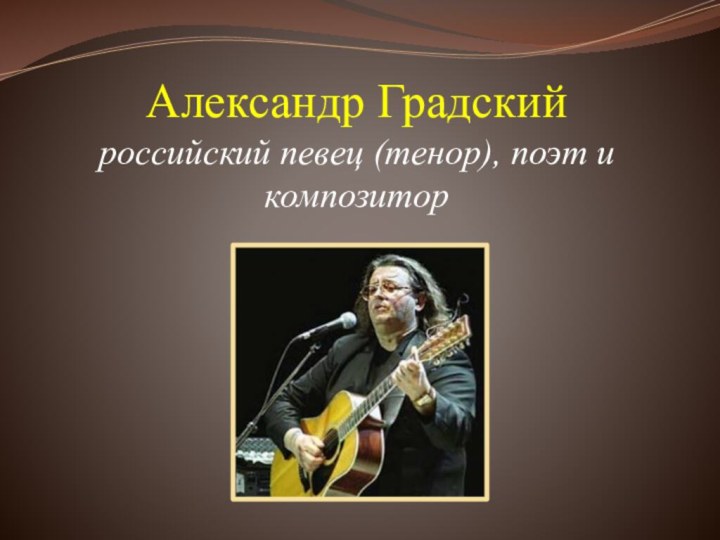 Александр Градский российский певец (тенор), поэт и композитор