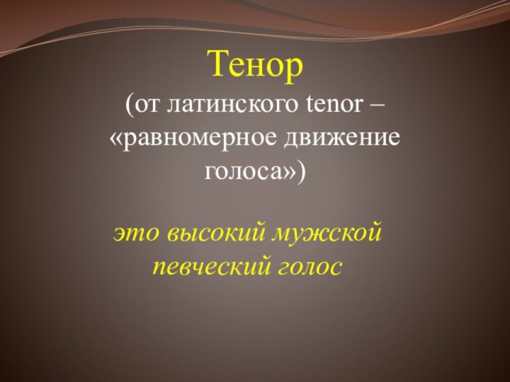 Тенор (от латинского tenor – «равномерное движение голоса») это высокий мужской певческий голос