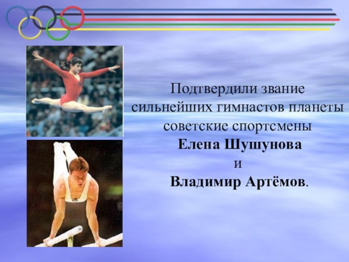 Подтвердили звание сильнейших гимнастов планеты советские спортсмены Елена Шушунова и Владимир Артёмов.