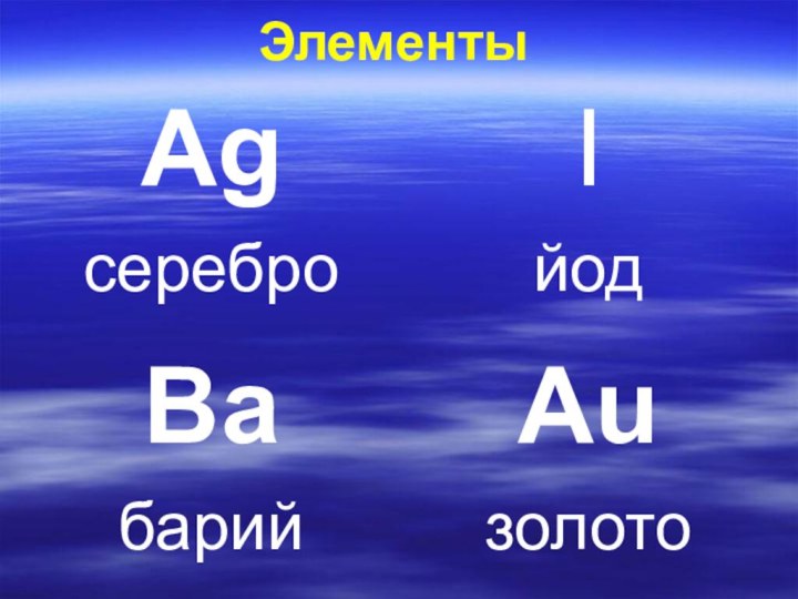Элементы AgсереброIйодBaбарийAuзолото