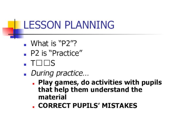 LESSON PLANNINGWhat is “P2”?P2 is “Practice”T??SDuring practice…Play games, do activities with pupils