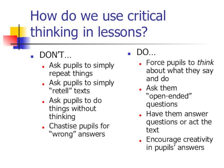 How do we use critical thinking in lessons?DON’T…Ask pupils to simply repeat