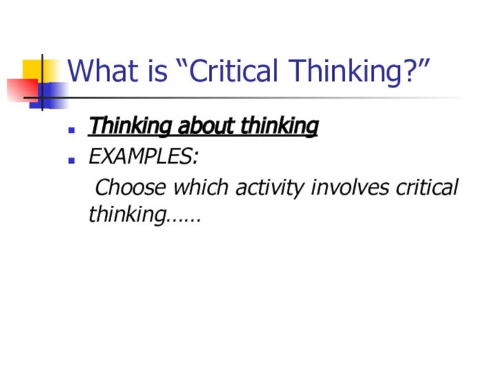 What is “Critical Thinking?”Thinking about thinkingEXAMPLES:	Choose which activity involves critical thinking……