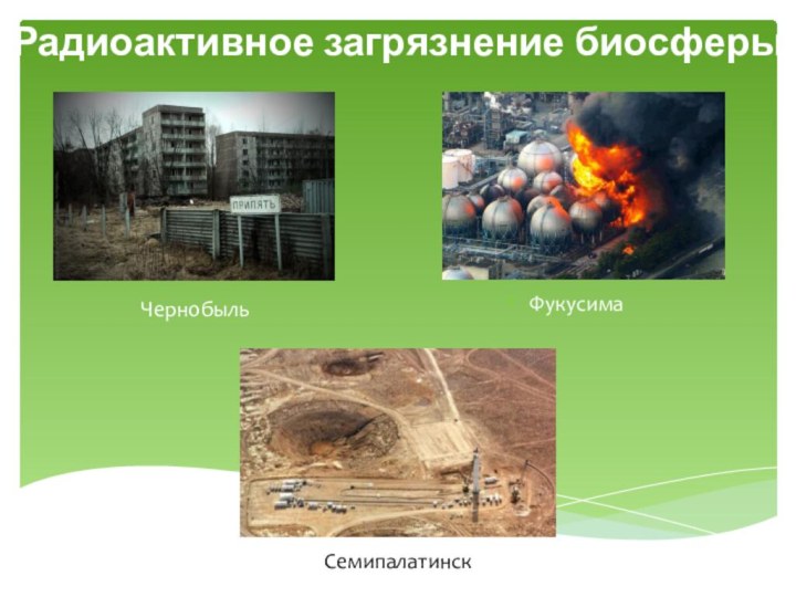 Радиоактивное загрязнение биосферыСемипалатинскЧернобыльФукусима