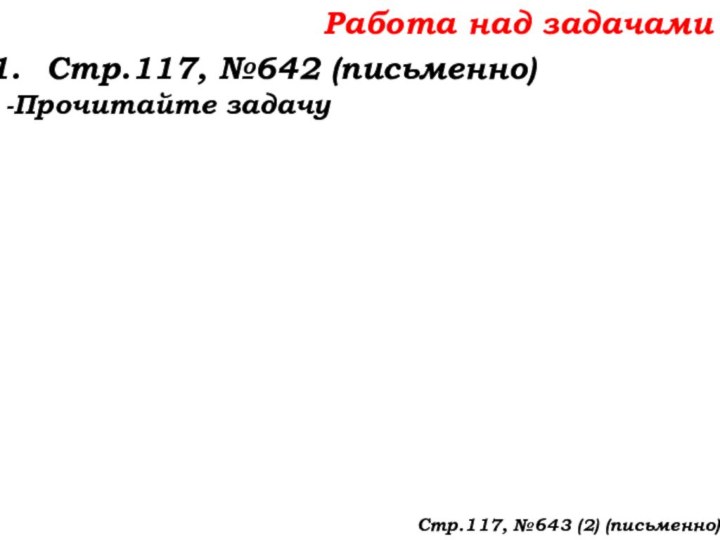Работа над задачамиСтр.117, №642 (письменно)-Прочитайте задачуСтр.117, №643 (2) (письменно)