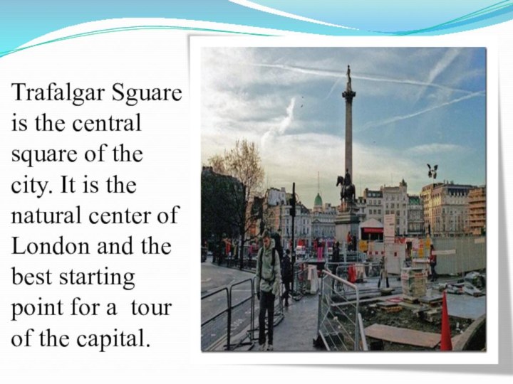 Trafalgar Sguare is the central square of the city. It