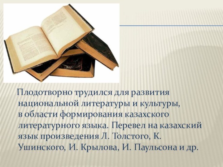 Плодотворно трудился для развития национальной литературы и культуры, в области формирования казахского
