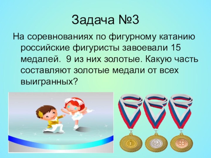 Задача №3На соревнованиях по фигурному катанию российские фигуристы завоевали 15 медалей.