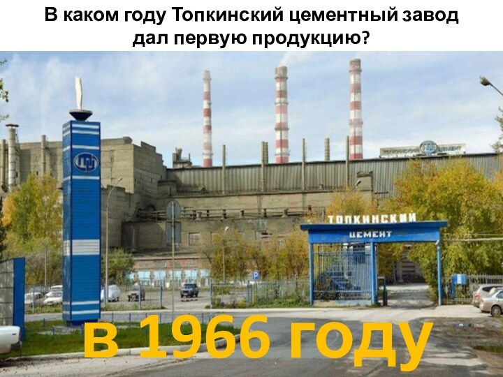 В каком году Топкинский цементный завод дал первую продукцию?в 1966 году