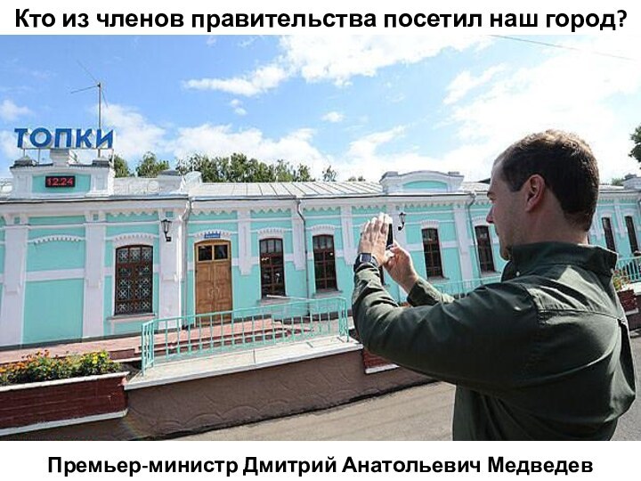 Кто из членов правительства посетил наш город?Премьер-министр Дмитрий Анатольевич Медведев