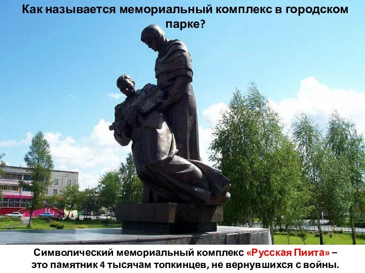 Как называется мемориальный комплекс в городском парке?Символический мемориальный комплекс «Русская Пиита»