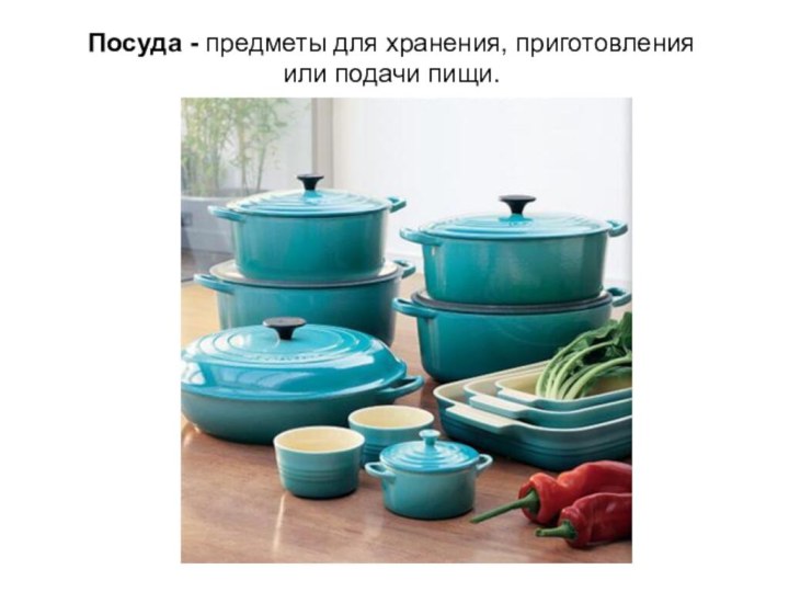 Посуда - предметы для хранения, приготовления или подачи пищи.