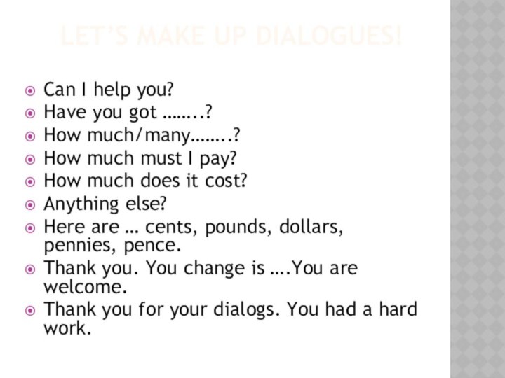 Let’s make up dialogues!Сan I help you?Have you got ……..?How