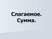 Презентация к уроку по математике на тему Слагаемые. Сумма. (1 класс)