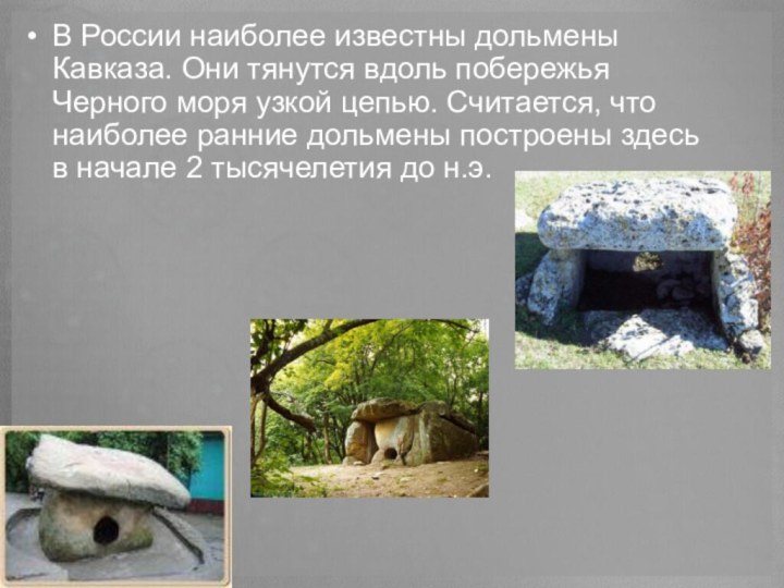 В России наиболее известны дольмены Кавказа. Они тянутся вдоль побережья Черного моря