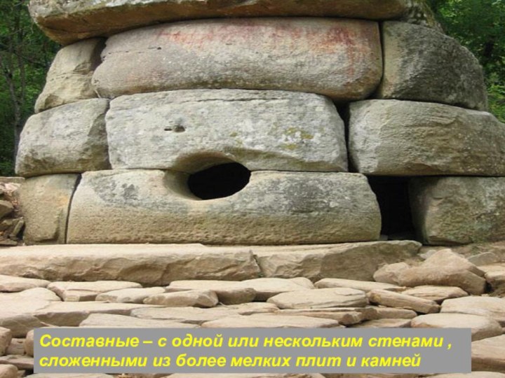 Составные – с одной или нескольким стенами , сложенными из более мелких плит и камней