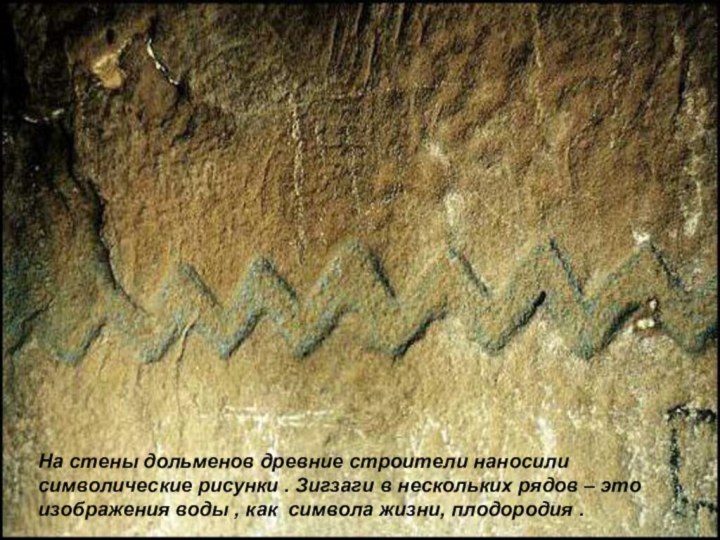 На стены дольменов древние строители наносили символические рисунки . Зигзаги в нескольких