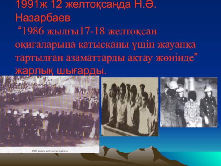 1991ж 12 желтоқсанда Н.Ә.Назарбаев “1986 жылғы17-18 желтоқсан оқиғаларына қатысқаны үшін жауапқа