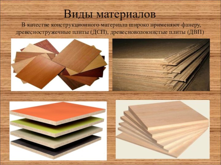 Виды материалов В качестве конструкционного материала широко применяют фанеру, древесностружечные плиты (ДСП), древесноволокнистые плиты (ДВП)