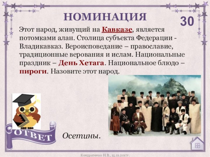 Этот народ, живущий на Кавказе, является потомками алан. Столица субъекта Федерации - Владикавказ.