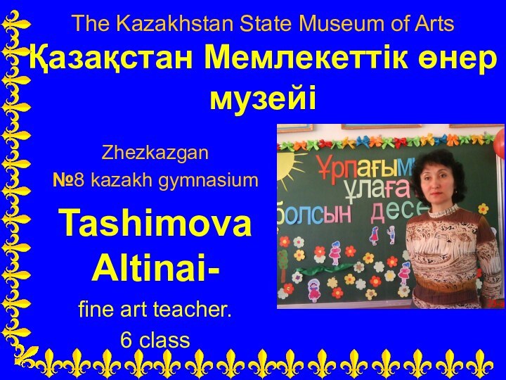 The Kazakhstan State Museum of Arts Қазақстан Мемлекеттік өнер музейіZhezkazgan №8 kazakh