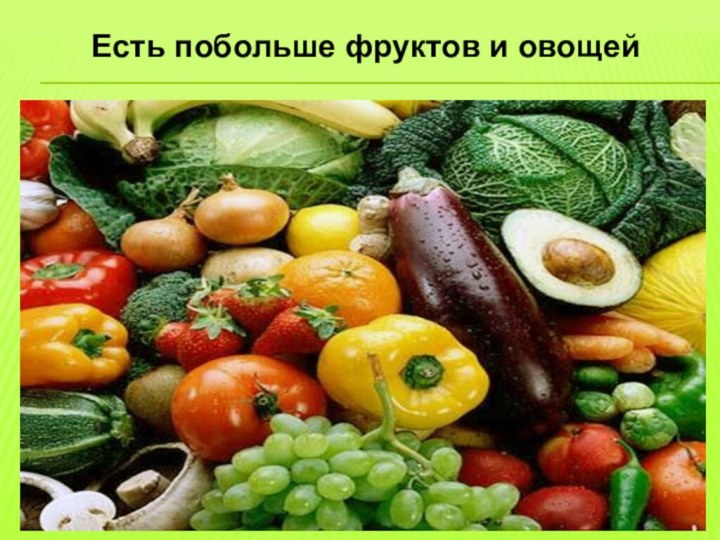 Есть побольше фруктов и овощей