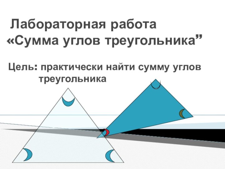 Лабораторная работа  «Сумма углов треугольника”   Цель: