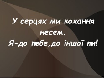 У СЕРЦЯХ МИ КОХАННЯ НЕСЕМ...( О.ДОВЖЕНКО)