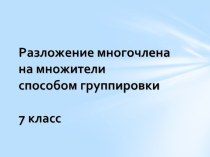 Презентация по алгебре на тему Разложение многочлена на множители способом группировки