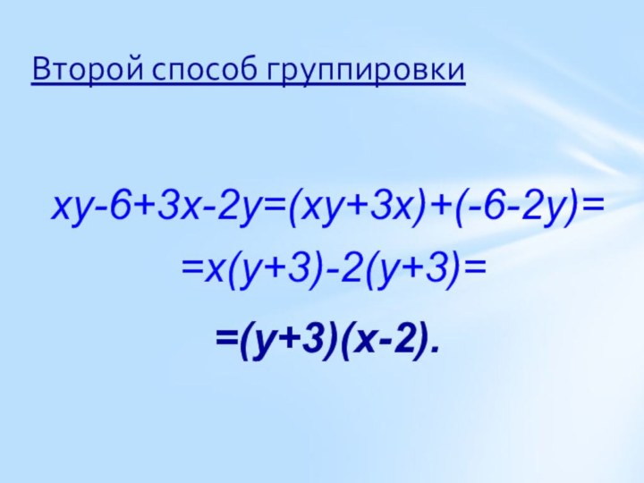 Второй способ группировкиxy-6+3x-2y=(xy+3x)+(-6-2y)= =x(y+3)-2(y+3)==(y+3)(x-2).