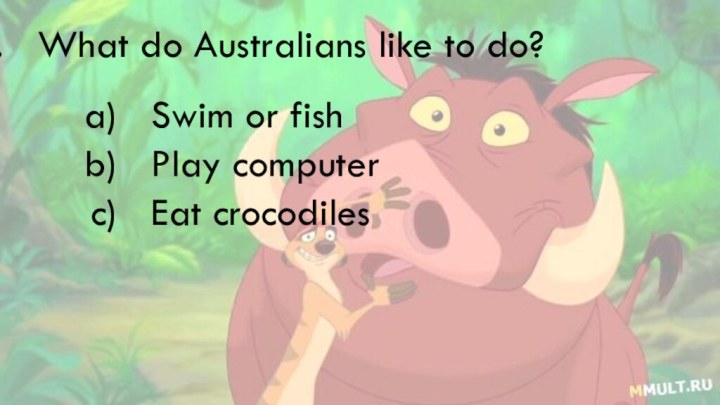 What do Australians like to do?Swim or fishPlay computerEat crocodiles
