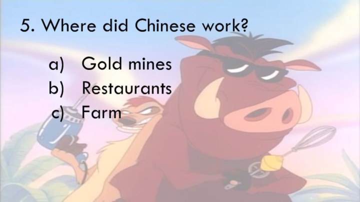 5. Where did Chinese work?Gold minesRestaurantsFarm