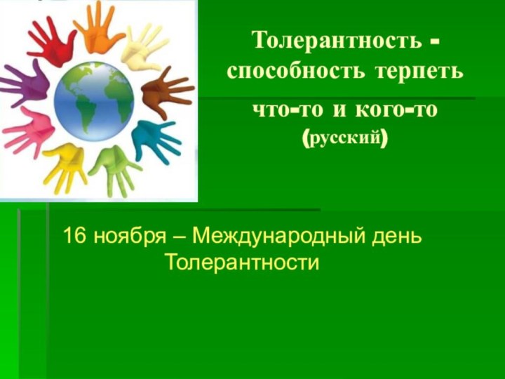 Толерантность - способность терпеть что-то и кого-то (русский)16 ноября – Международный день Толерантности