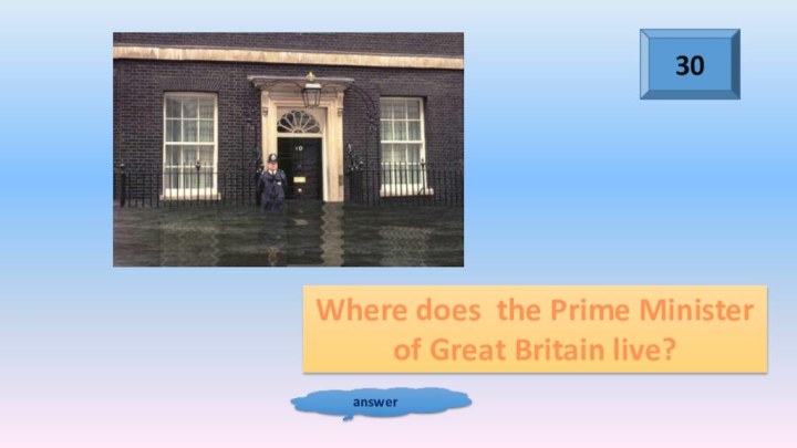 30answerWhere does the Prime Minister of Great Britain live?