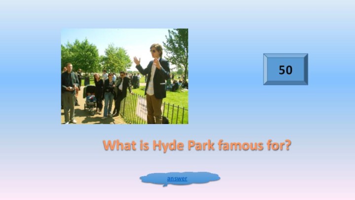 50answerWhat is Hyde Park famous for?