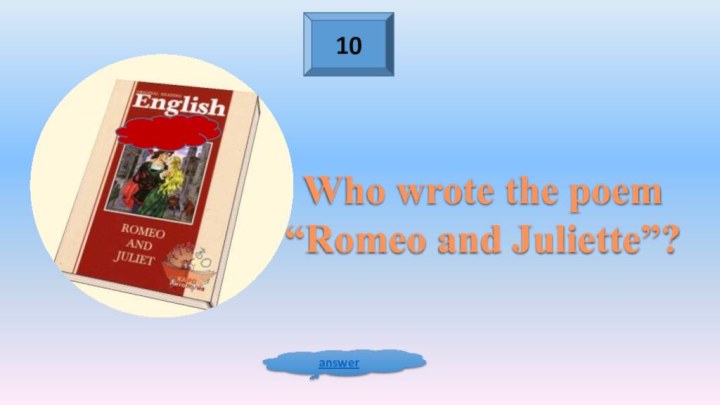 10answerWho wrote the poem “Romeo and Juliette”?