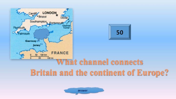 50answerWhat channel connects Britain and the continent of Europe?