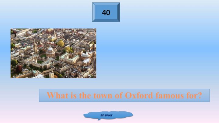 40answerWhat is the town of Oxford famous for?