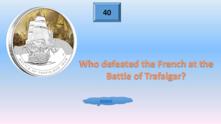 40answerWho defeated the French at the Battle of Trafalgar?