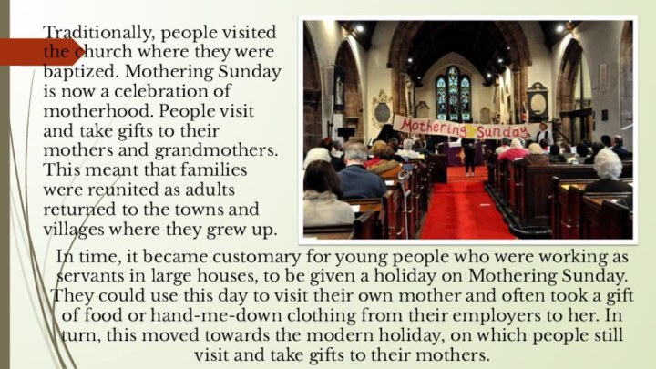 Traditionally, people visited the church where they were baptized. Mothering Sunday is